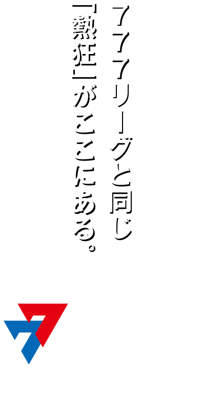 777リーグと同じ「熱狂」がここにある。
