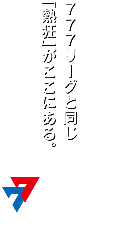 777リーグと同じ「熱狂」がここにある。